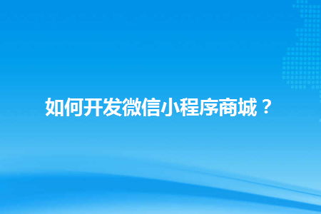 如何开发微信小程序商城？-Shenshop社交新零售电商系统