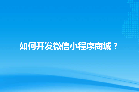 如何开发微信小程序商城？-Shenshop开源电商系统